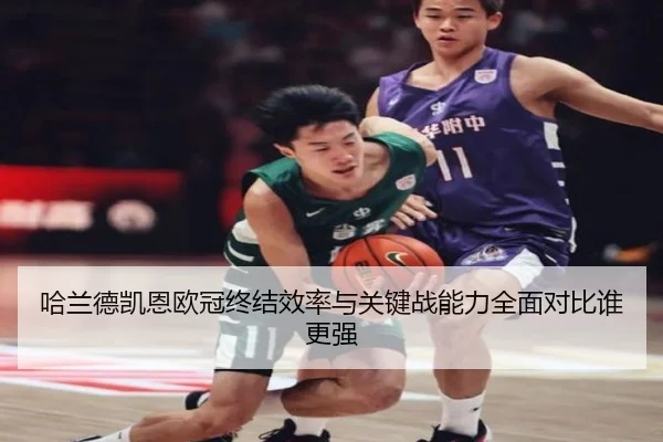 哈兰德凯恩欧冠终结效率与关键战能力全面对比谁更强